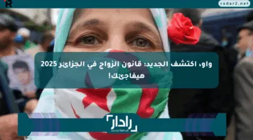 واو، اكتشف الجديد: قانون الزواج في الجزائر 2025 هيفاجئك!